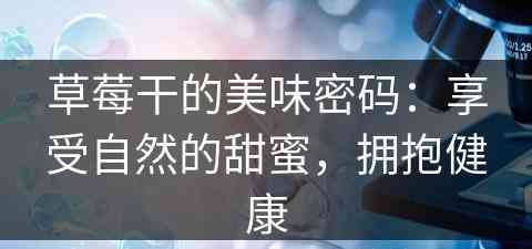 草莓干的美味密码：享受自然的甜蜜，拥抱健康